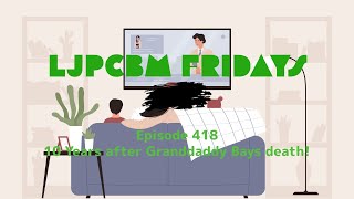 LJPCBM Fridays - Episode 418 - 10 Years After Granddaddy Bays Death!