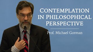 Contemplation in Philosophical Perspective - Prof. Michael Gorman