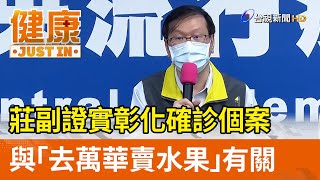 莊副證實彰化確診個案  與「去萬華賣水果」有關【健康資訊】