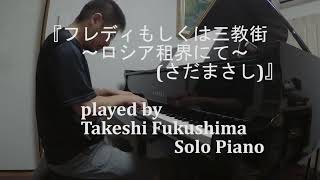 『フレディもしくは三教街 ～ロシア租界にて～ (さだまさし)』  played by Takeshi Fukushima (Solo Piano)