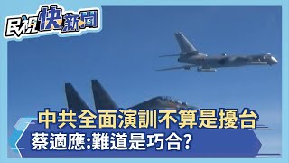 季麟連:中共全面演訓不算是擾台 蔡適應:難道是巧合?－民視新聞