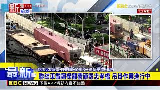 最新》國聯結車載鋼樑突翻覆 砸毀忠孝橋再波及轎車@newsebc