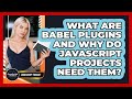 What Are Babel Plugins And Why Do JavaScript Projects Need Them? - JavaScript Toolkit