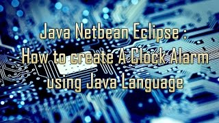 Java Netbeans,Eclipse : (Function only) How to create A Clock Alarm using Java Language