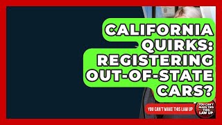 California Quirks: Registering Out-of-State Cars? - You Cant Make This Law Up