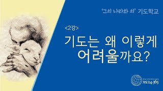 [그의 나라와 의 기도학교]  2강_기도는 왜 이렇게 어려울까요