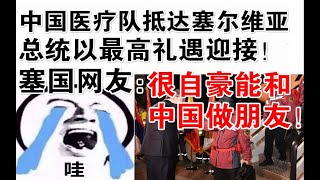 中国医疗队抵达塞尔维亚，总统以最高礼遇迎接！塞国网友：很自豪能和中国做朋友！