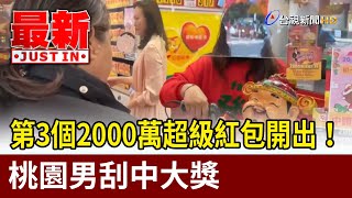 第3個2000萬超級紅包開出！ 桃園男刮中大獎【最新快訊】