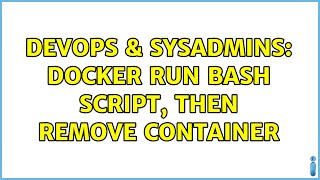 DevOps & SysAdmins: Docker run bash script, then remove container (2 Solutions!!)