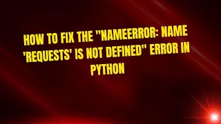 How to Fix the "NameError: name 'requests' Is Not Defined" Error in Python