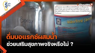 ดื่มบอแรกซ์ผสมน้ำ ช่วยเสริมสุขภาพจริงหรือไม่ ? : รู้เท่ารู้ทัน