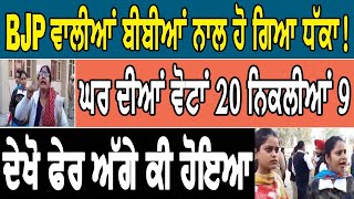 BJP ਵਾਲੀਆਂ ਬੀਬੀਆਂ ਨਾਲ ਹੋ ਗਿਆ ਧੱਕਾ!, ਘਰ ਦੀਆਂ ਵੋਟਾਂ 20 ਨਿਕਲੀਆਂ 9, ਦੇਖੋ ਫੇਰ ਅੱਗੇ ਕੀ ਹੋਇਆ