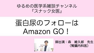 「スナック女医」医学系雑談チャンネル〜蛋白尿のフォローはAmazonへGO！森 維久郎 先生〜