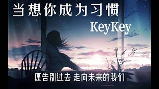 KeyKey - 当想你成为习惯 【当想你成为习惯 一个人说著晚安 失了魂丢了期盼  生活也变得简单】