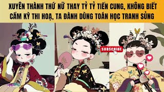 XUYÊN THÀNH THỨ NỮ THAY TỶ TỶ TIẾN CUNG, KHÔNG BIẾT CẦM KỲ THI HOẠ, TA ĐÀNH DÙNG TOÁN HỌC TRANH SỦNG