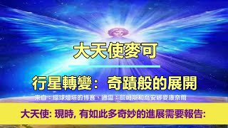 通靈信息【大天使麥可】行星轉變：奇蹟般的展開；「大天使說：現時，有如此多奇妙的進展需要報告。」