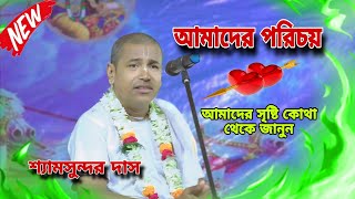 আমাদের পরিচয় , আমাদের সৃষ্টি কোথা থেকে , শ্যামসুন্দর দাস কীর্তন , shyamsundar das kirtan