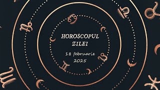 Horoscop Zilnic 18 FEBRUARIE 2025 | Află ce te Așteaptă Mâine