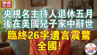 央視名主持人退休五月後在美國兒子家中辭世，臨終26字遺言震驚全國!