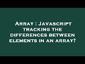 Array : Javascript tracking the differences between elements in an array?
