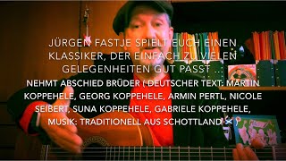 Nehmt Abschied Brüder ( dt.T.: M./G./S./Gabr. Koppehele/N.Seibert/ A.Pertl, M.: trad.Schottland )JF!