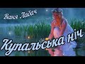 КУПАЛЬСЬКА НІЧ ВАНЯ ЛАБАЧ