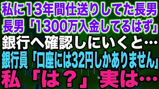 【スカッとする話】私に13年間仕送りしてた長男「1300万入金してるはず」銀行へ確認しにいくと…銀行員「口座には32円しかありません」私「は？」実は…【修羅場】