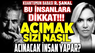 Bu İnsanlara DİKKAT! Acımak, Sizi Nasıl Acınacak İnsan Yapar! Kuantumun Babası R. Şanal \u0026 İlkay B.