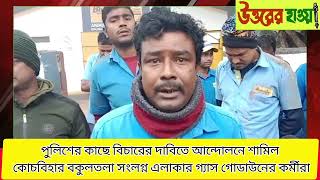 পুলিশের কাছে বিচারের দাবিতে আন্দোলনে শামিল কোচবিহার বকুলতলা সংলগ্ন এলাকার গ্যাস গোডাউনের কর্মীরা