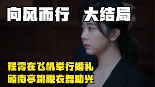 向風而行大結局，程霄在飛機舉行婚禮，顧南亭跳脫衣舞助興