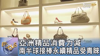 亞洲精品消費力減 南半球接棒永續精品受青睞｜FOCUS午間新聞 20240507