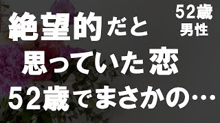 【50代からの事情】52歳で独身…まだ経験がない私が絶望的な恋にかけた結果…なんと！初体験！？人生いつなにが起きるかは分からないものだ…