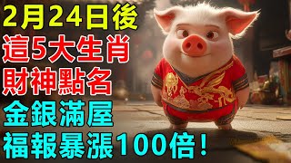 錯過再等60年！2月24日後，這5大生肖財神點名，金銀滿屋，福報暴漲100倍！