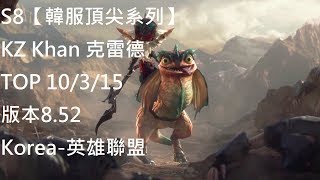 S8【韓服頂尖系列】KZ Khan 克雷德 TOP 10/315 版本8.52 Korea-英雄聯盟