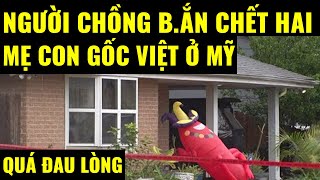 Cuộc sống ở Mỹ. Người chồng b.ắn chết 2 mẹ con gốc Việt ở Mỹ, thảm kịch quá đ.au lòng