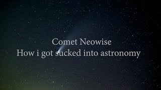 Comet  Neowise - How I got sucked into astronomy.