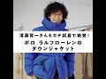 滝藤賢一さんもガチ試着で絶賛！ポロ ラルフローレンのダウンジャケット