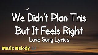 We Didn't Plan This But It Feels Right - Love Songs (Lyrics)😚