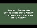 Array : Problems converting byte array to string and back to byte array