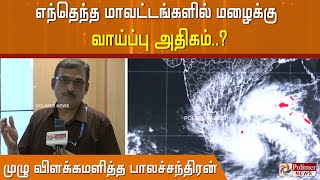 எந்தெந்த மாவட்டங்களில் மழைக்கு வாய்ப்பு அதிகம்..? - முழு விளக்கமளித்த பாலச்சந்திரன்