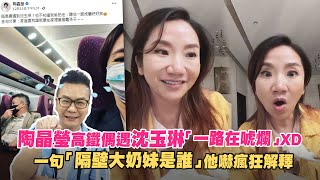 陶晶瑩高鐵偶遇沈玉琳「一路在唬爛」XD　一句「隔壁大奶妹是誰」他嚇瘋狂解釋