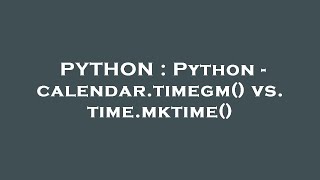 PYTHON : Python - calendar.timegm() vs. time.mktime()
