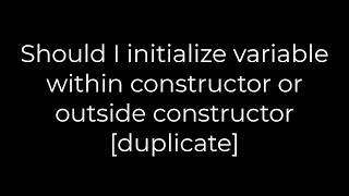 Java :Should I initialize variable within constructor or outside constructor [duplicate](5solution)