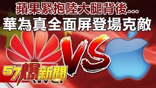 蘋果緊抱陸大腿背後… 華為「真」全面屏登場克敵《57爆新聞》精選篇 網路獨播版