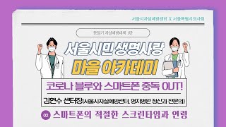 (6-2) 코로나블루와 스마트폰 중독 OUT! “스마트폰의 적절한 스크린타임과 연령” [서울시민 생명사랑 마을 아카데미]