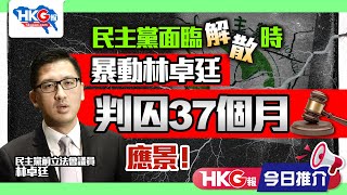 【HKG報今日推介】民主黨面臨解散時 暴動林卓廷判囚37個月 應景！