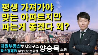 평생 가져가야 맞는 아파트지만 파는 게 좋겠다 왜? 상담문의 02-522-5757 차원부동산투자연구소