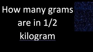 How many grams are there in 1/2 kilogram