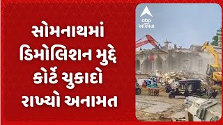 Somnath Mega Demolition | સોમનાથમાં ડિમોલિશન મુદ્દે કોર્ટે ચુકાદો રાખ્યો અનામત