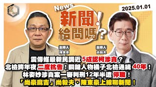 【震傳媒｜新聞！給問嗎？】EP296｜震傳媒最新民調近5成認柯涉貪？北檢跨年夜二度抗告！關鍵人物橘子北檢通緝40年！林姿妙涉貪案一審判刑12年半遭停職！「尚豪麻吉」尚毅夫、陳東豪帶你看新聞！